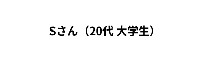 Sさん 20代 大学生