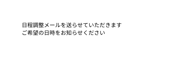 日程調整メールを送らせていただきます ご希望の日時をお知らせください